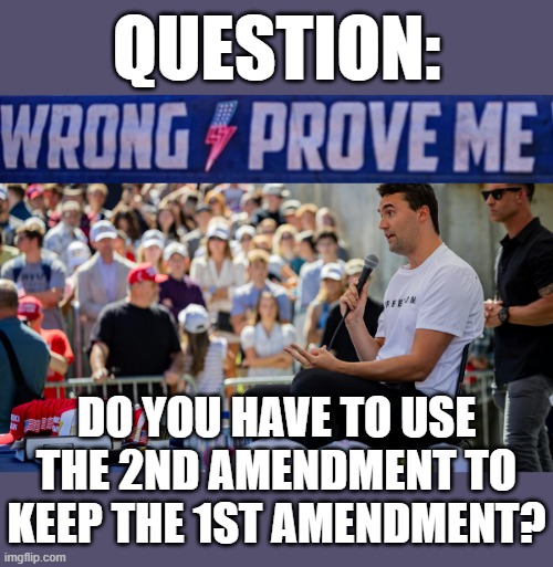 QUESTION | QUESTION:; DO YOU HAVE TO USE THE 2ND AMENDMENT TO KEEP THE 1ST AMENDMENT? | image tagged in 1st amendment,2nd amendment,constitution,free speech,right to bear arms,question | made w/ Imgflip meme maker
