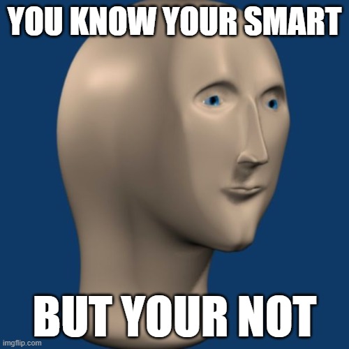 meme man | YOU KNOW YOUR SMART; BUT YOUR NOT | image tagged in meme man | made w/ Imgflip meme maker