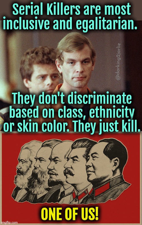 Say no to racism. Just kill people. | Serial Killers are most inclusive and egalitarian. @darking2jarlie; They don't discriminate based on class, ethnicity or skin color. They just kill. ONE OF US! | image tagged in dahmer,full communist,communism,genocide | made w/ Imgflip meme maker