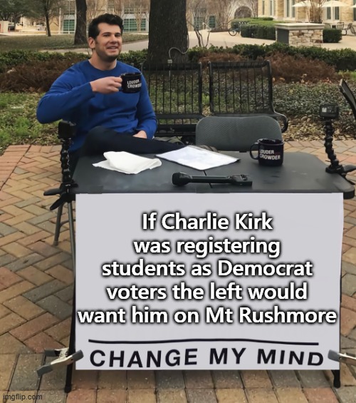 Change My Mind (tilt-corrected) | If Charlie Kirk was registering students as Democrat voters the left would want him on Mt Rushmore | image tagged in change my mind tilt-corrected | made w/ Imgflip meme maker