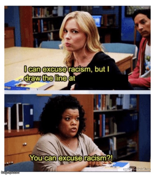You can excuse racism? | image tagged in you can excuse racism | made w/ Imgflip meme maker