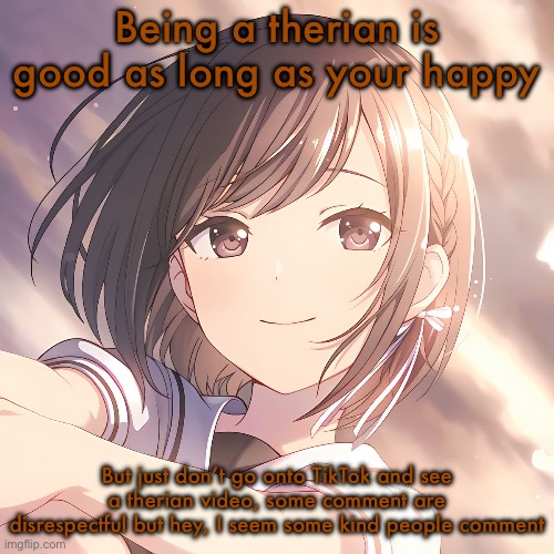 Shinonome Ena PJSK | Being a therian is good as long as your happy; But just don’t go onto TikTok and see a therian video, some comment are disrespectful but hey, I seem some kind people comment | image tagged in shinonome ena pjsk | made w/ Imgflip meme maker