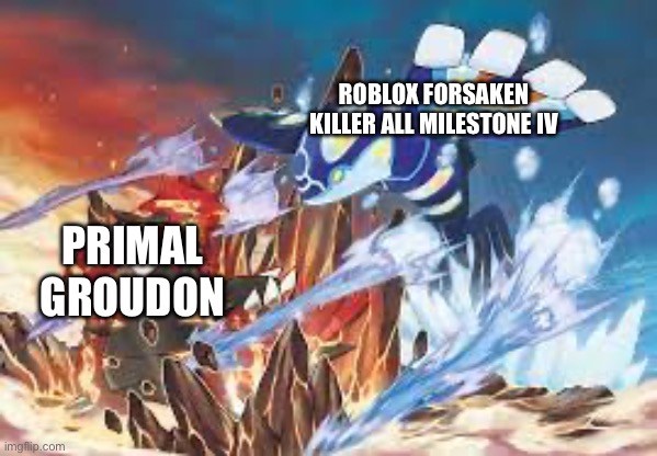 Kyogre and Groudon fight | ROBLOX FORSAKEN KILLER ALL MILESTONE IV; PRIMAL GROUDON | image tagged in kyogre and groudon fight | made w/ Imgflip meme maker