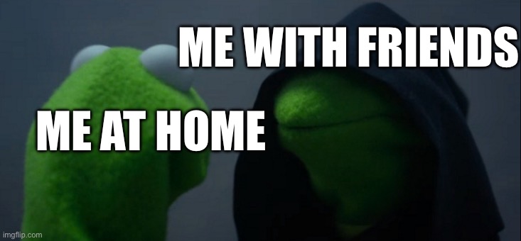 me at home | ME WITH FRIENDS; ME AT HOME | image tagged in memes,evil kermit | made w/ Imgflip meme maker