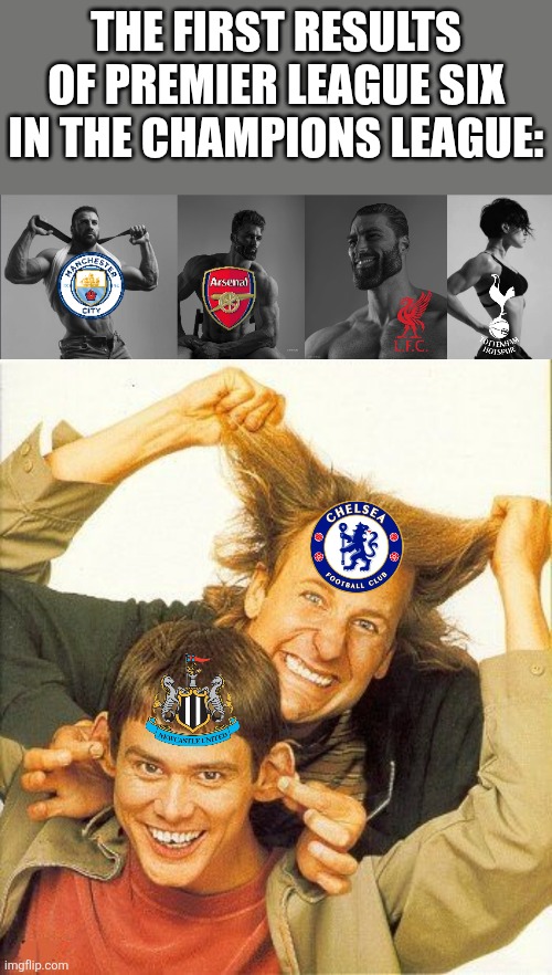 Champions League round 1 results for English Clubs | THE FIRST RESULTS OF PREMIER LEAGUE SIX IN THE CHAMPIONS LEAGUE: | image tagged in refuses to elaborate any further,giga chad,dumb and dumber,liverpool,chelsea,manchester city | made w/ Imgflip meme maker