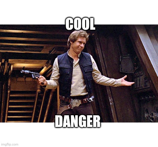 Cool | COOL; DANGER | image tagged in han solo who me | made w/ Imgflip meme maker