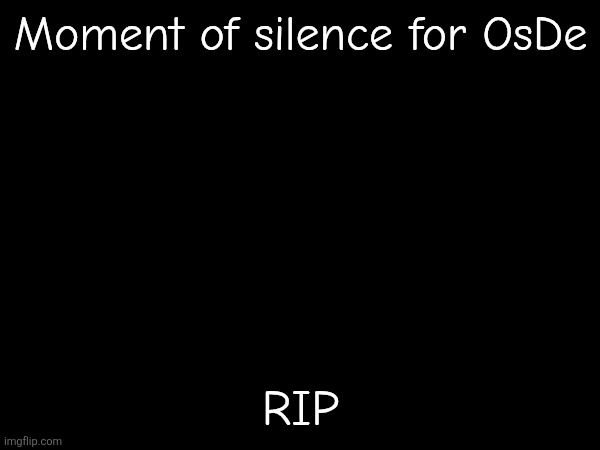 Kinda heartbreaking | Moment of silence for OsDe; RIP | made w/ Imgflip meme maker