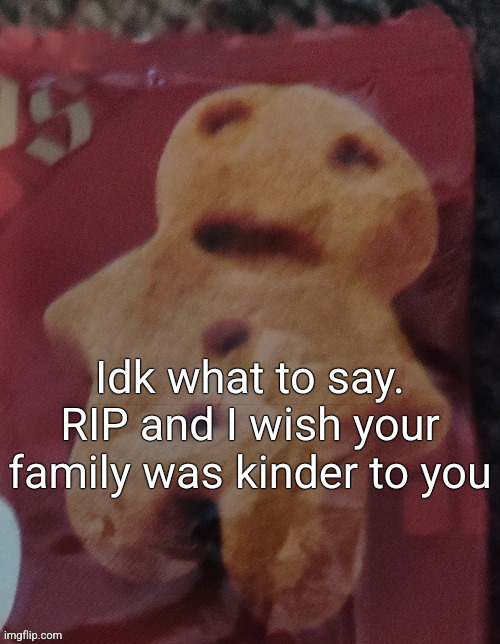 Cookie | Idk what to say. RIP and I wish your family was kinder to you | image tagged in cookie | made w/ Imgflip meme maker