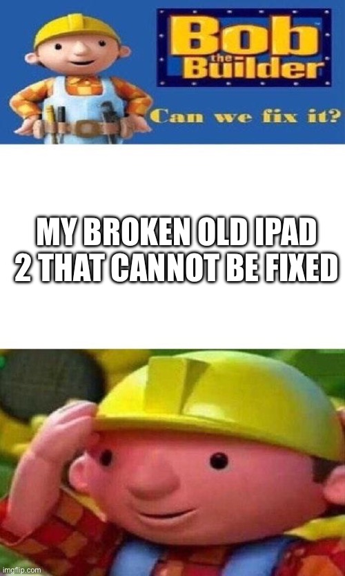 Bob The Builder Can We Fix It? | MY BROKEN OLD IPAD 2 THAT CANNOT BE FIXED | image tagged in bob the builder can we fix it | made w/ Imgflip meme maker