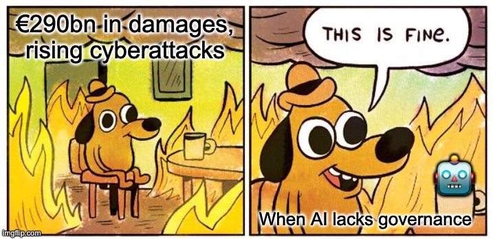 This Is Fine | €290bn in damages, rising cyberattacks; 🤖; When AI lacks governance | image tagged in memes,this is fine | made w/ Imgflip meme maker