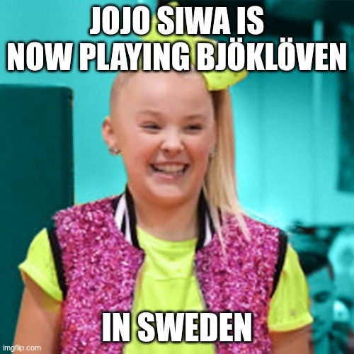 Jojo siwa | JOJO SIWA IS NOW PLAYING BJÖKLÖVEN; IN SWEDEN | image tagged in jojo siwa | made w/ Imgflip meme maker