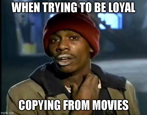Fun | WHEN TRYING TO BE LOYAL; COPYING FROM MOVIES | image tagged in memes,y'all got any more of that | made w/ Imgflip meme maker