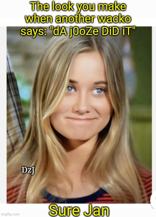 Jooze did it | The look you make when another wacko says: "dA j0oZe DiD iT"; DzJ; Sure Jan | image tagged in leftist,conspiracy theory,nuts,libtards,dumbasses | made w/ Imgflip meme maker