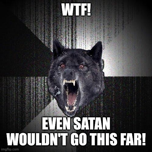 Insanity Wolf Meme | WTF! EVEN SATAN WOULDN'T GO THIS FAR! | image tagged in memes,insanity wolf | made w/ Imgflip meme maker