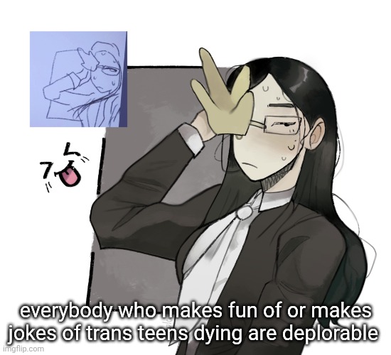 when you lose someone you actually talked to it's just heartbreaking | everybody who makes fun of or makes jokes of trans teens dying are deplorable | image tagged in coral glasses idk made by vixenholo on ngrounds | made w/ Imgflip meme maker