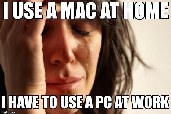 First World Problems Meme | I USE A MAC AT HOME I HAVE TO USE A PC AT WORK | image tagged in memes,first world problems | made w/ Imgflip meme maker