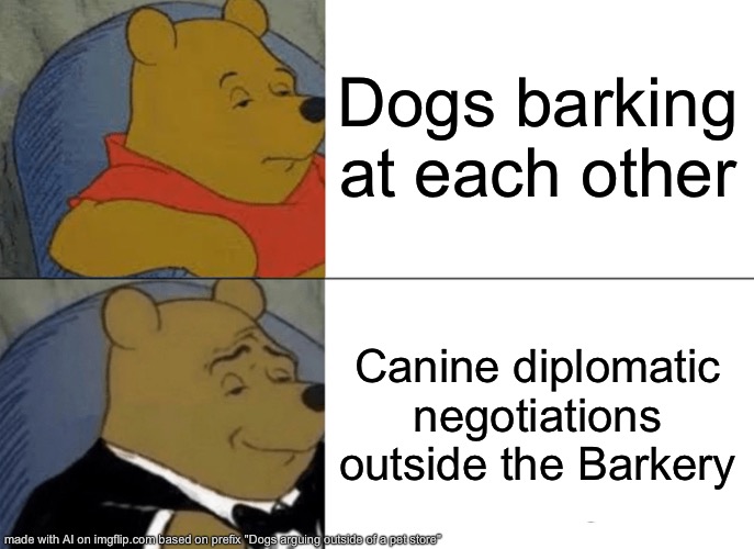 Tuxedo Winnie The Pooh | Dogs barking at each other; Canine diplomatic negotiations outside the Barkery | image tagged in memes,tuxedo winnie the pooh | made w/ Imgflip meme maker