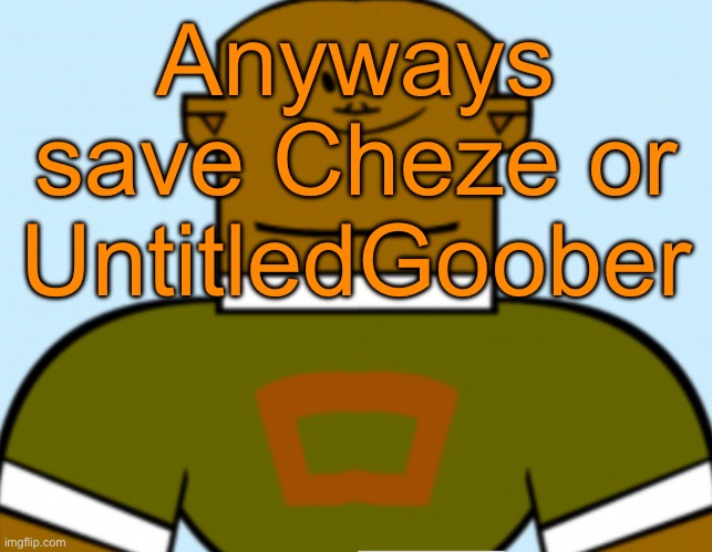 Sped dj | Anyways save Cheze or UntitledGoober | image tagged in sped dj | made w/ Imgflip meme maker