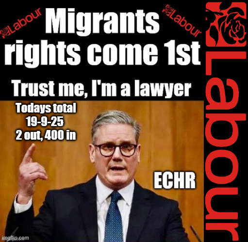 19-9-25 Latest results of Starmer's 1 in, 1 out deal | #Immigration #Starmerout #Labour #KeirStarmer #labourisdead #nevervotelabour #Antisemitism #Savile #Paedo #Worboys #GroomingGangs #Paedophile #IllegalImmigration #Immigrants #Invasion #StarmerResign #strikes
Starmerout Labour Starmer Mandelson Rayner KeirStarmer labourisdead Illegal Immigration Immigrants Invasion StarmerResign Island of strangers Slit Throat Ricky Jones Lucy Connolly Two-Tier Justice Ricky Jones; Todays total
19-9-25 
2 out, 400 in | image tagged in starmerout labour starmer mandelson rayner,illegal immigration immigrants invasion,starmerresign island of strangers,trump | made w/ Imgflip meme maker