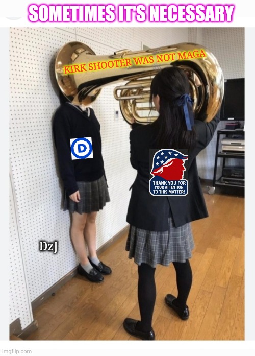 Libs are very dense so | SOMETIMES IT'S NECESSARY; KIRK SHOOTER WAS NOT MAGA; DzJ | image tagged in dumbass,libtards,never,learn | made w/ Imgflip meme maker