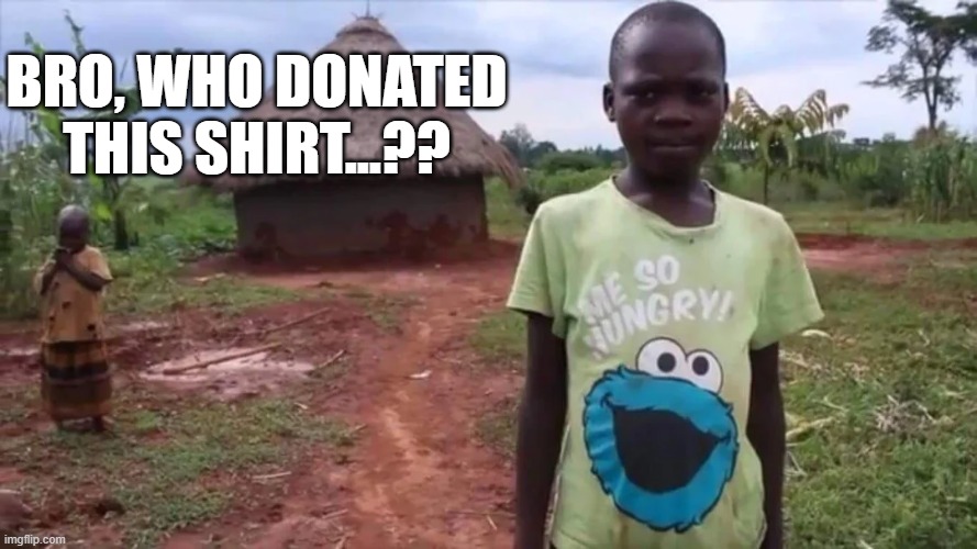 starving boy | BRO, WHO DONATED THIS SHIRT...?? | image tagged in africa,hunger,dark humor,clothes | made w/ Imgflip meme maker