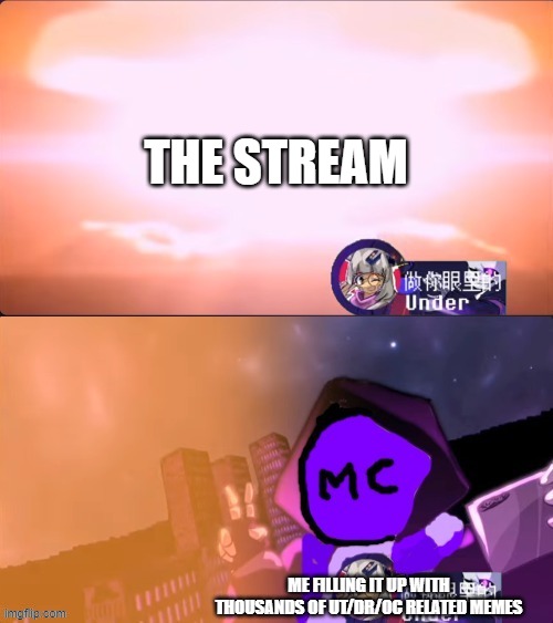 MC941 Nuking | THE STREAM; ME FILLING IT UP WITH THOUSANDS OF UT/DR/OC RELATED MEMES | image tagged in mc941 nuking | made w/ Imgflip meme maker