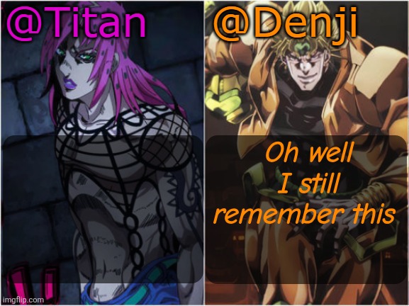 Titan and Denji Shared Temp | Oh well I still remember this | image tagged in titan and denji shared temp | made w/ Imgflip meme maker