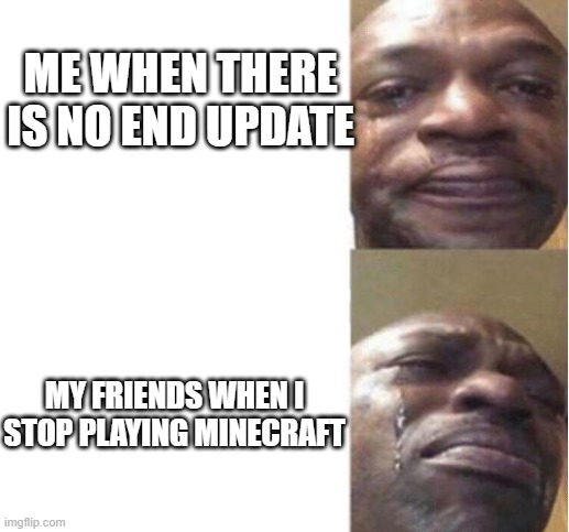 MINECRAFT END UPDATE MEME | ME WHEN THERE IS NO END UPDATE; MY FRIENDS WHEN I STOP PLAYING MINECRAFT | image tagged in black guy crying | made w/ Imgflip meme maker