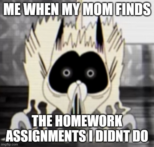 Oh Crap- | ME WHEN MY MOM FINDS; THE HOMEWORK ASSIGNMENTS I DIDNT DO | image tagged in garfield | made w/ Imgflip meme maker