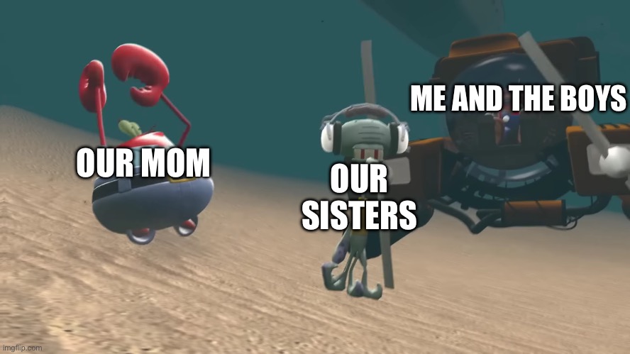 OUR MOM OUR SISTERS ME AND THE BOYS | image tagged in mario going in for the squid kill | made w/ Imgflip meme maker