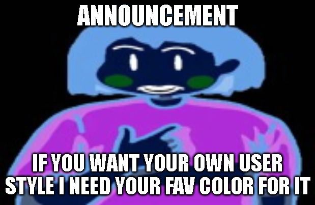 jst letin yall know | ANNOUNCEMENT; IF YOU WANT YOUR OWN USER STYLE I NEED YOUR FAV COLOR FOR IT | image tagged in chara funni | made w/ Imgflip meme maker