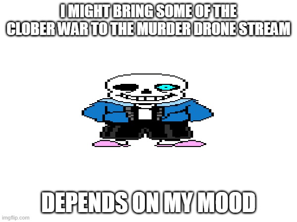 IT SHALL SPREAD | I MIGHT BRING SOME OF THE CLOBER WAR TO THE MURDER DRONE STREAM; DEPENDS ON MY MOOD | made w/ Imgflip meme maker