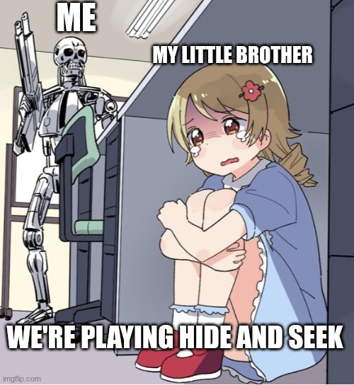 Anime Girl Hiding from Terminator | ME; MY LITTLE BROTHER; WE'RE PLAYING HIDE AND SEEK | image tagged in anime girl hiding from terminator,hide and seek,fun,funny,meme | made w/ Imgflip meme maker