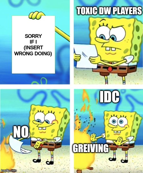Toxic Dandy's world players be like. | TOXIC DW PLAYERS; SORRY IF I (INSERT WRONG DOING); IDC; NO; GREIVING | image tagged in spongebob burning paper,dandy's world,satire,toxic gamers,spongebob | made w/ Imgflip meme maker