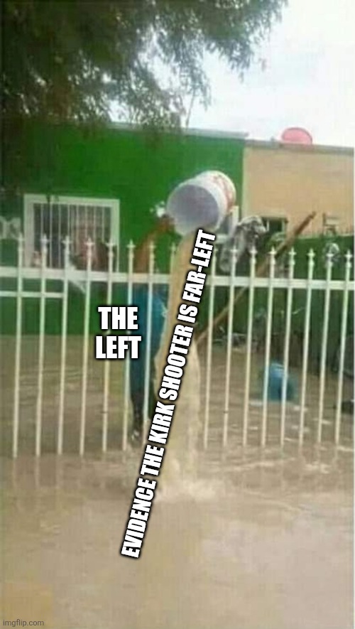 pesky facts | THE LEFT; EVIDENCE THE KIRK SHOOTER IS FAR-LEFT | image tagged in futile water dumping,political meme | made w/ Imgflip meme maker