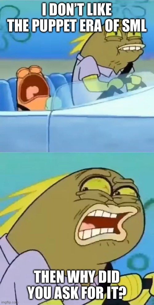 People when they complain about certain things | I DON’T LIKE THE PUPPET ERA OF SML; THEN WHY DID YOU ASK FOR IT? | image tagged in then why did you ask for it | made w/ Imgflip meme maker