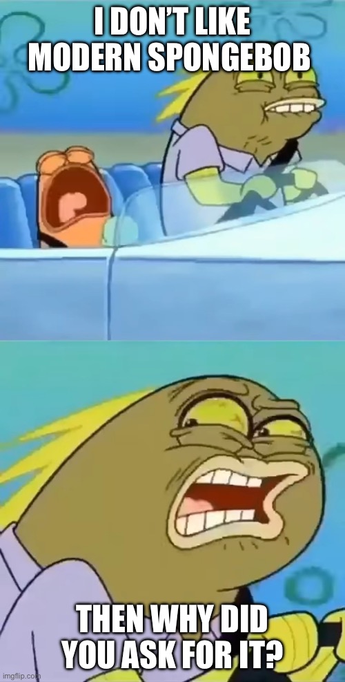 Modern SpongeBob haters be like: | I DON’T LIKE MODERN SPONGEBOB; THEN WHY DID YOU ASK FOR IT? | image tagged in then why did you ask for it | made w/ Imgflip meme maker