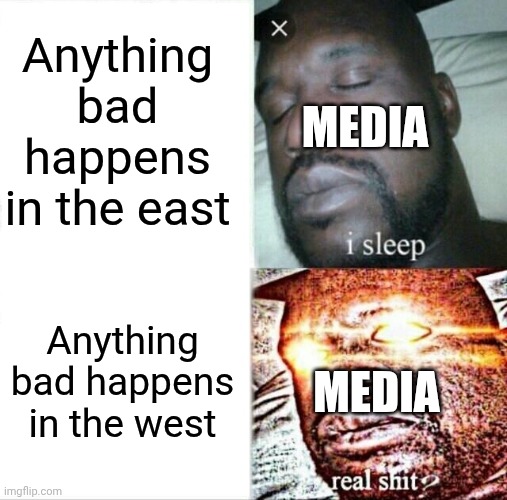 Media in a nutshell | Anything bad happens in the east; MEDIA; Anything bad happens in the west; MEDIA | image tagged in memes,sleeping shaq | made w/ Imgflip meme maker