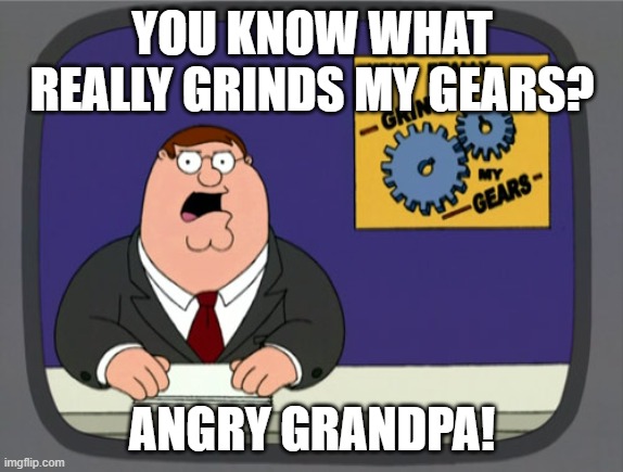 Peter hates Angry Grandpa | YOU KNOW WHAT REALLY GRINDS MY GEARS? ANGRY GRANDPA! | image tagged in memes,peter griffin news | made w/ Imgflip meme maker