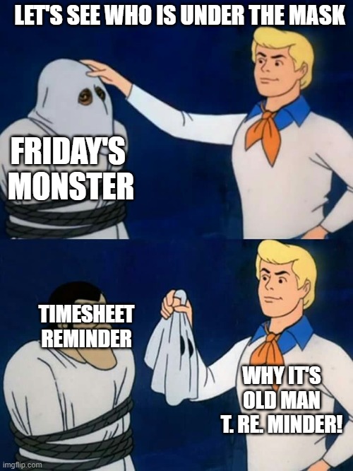Timesheet Reminder Reveal | LET'S SEE WHO IS UNDER THE MASK; FRIDAY'S 
MONSTER; TIMESHEET REMINDER; WHY IT'S OLD MAN T. RE. MINDER! | image tagged in scooby doo mask reveal,timesheet,timesheet reminder,monster reveal,scooby doo fred | made w/ Imgflip meme maker