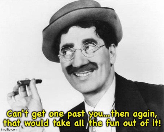 Groucho Marx | Can't get one past you...then again, that would take all the fun out of it! | image tagged in groucho marx | made w/ Imgflip meme maker