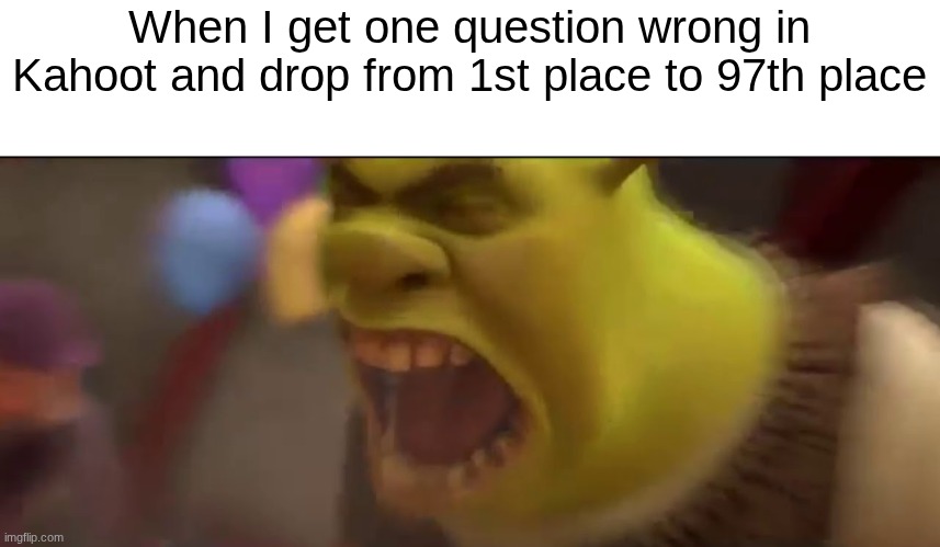 It can go from good to flop in a matter of seconds | When I get one question wrong in Kahoot and drop from 1st place to 97th place | image tagged in shrek screaming | made w/ Imgflip meme maker