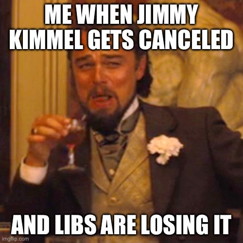 Laughing Leo | ME WHEN JIMMY KIMMEL GETS CANCELED; AND LIBS ARE LOSING IT | image tagged in memes,laughing leo | made w/ Imgflip meme maker