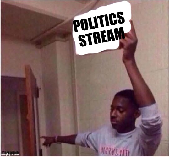@bald_eagle_gang | POLITICS STREAM | image tagged in get out | made w/ Imgflip meme maker
