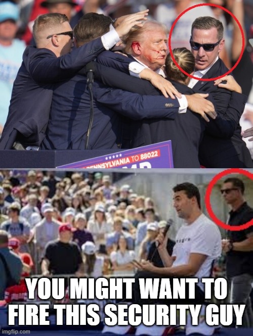 Fire this Security guy | YOU MIGHT WANT TO FIRE THIS SECURITY GUY | image tagged in fired,donald trump,charlie kirk,body guard,security,assassination | made w/ Imgflip meme maker