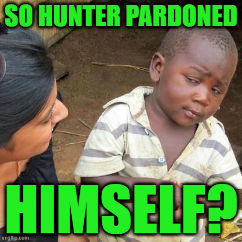 Third World Skeptical Kid | SO HUNTER PARDONED; HIMSELF? | image tagged in memes,third world skeptical kid | made w/ Imgflip meme maker