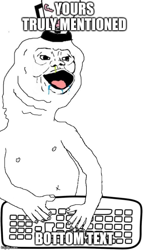 brainlet keyboard warrior | YOURS TRULY MENTIONED BOTTOM TEXT | image tagged in brainlet keyboard warrior | made w/ Imgflip meme maker