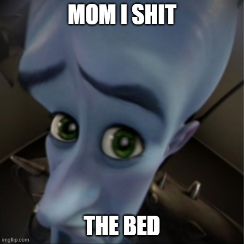 lol | MOM I SHIT; THE BED | image tagged in megamind peeking | made w/ Imgflip meme maker