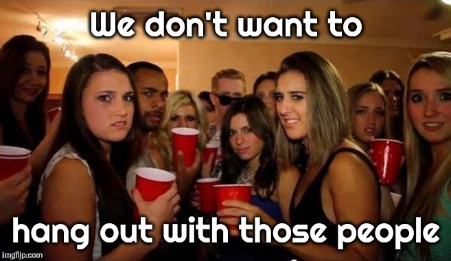 That's disgusting | We don't want to hang out with those people | image tagged in that's disgusting | made w/ Imgflip meme maker