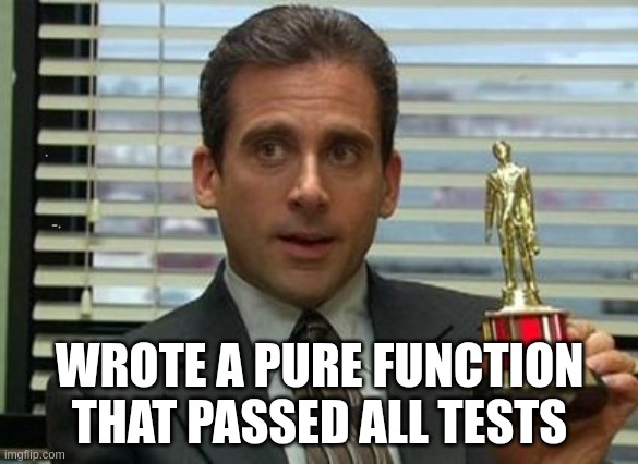 Michael Scott trophy | WROTE A PURE FUNCTION THAT PASSED ALL TESTS | image tagged in michael scott trophy | made w/ Imgflip meme maker